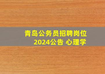 青岛公务员招聘岗位2024公告 心理学